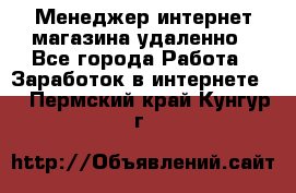 Менеджер интернет-магазина удаленно - Все города Работа » Заработок в интернете   . Пермский край,Кунгур г.